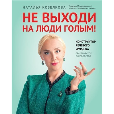 Наталья Козелкова: Не выходи на люди голым! Конструктор речевого имиджа. Практическое руководство