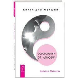 Книга ОСВОБОЖДЕНИЕ ОТ ИЛЛЮЗИЙ. Книга для женщин. Наталья Матвеева (твёрдый переплёт, 318 стр.), 1 шт.