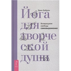 Книга ЙОГА ДЛЯ ТВОРЧЕСКОЙ ДУШИ возвращаем свободу самовыражения, Эрин Байрон (твёрдый переплёт, 288 стр., 21,5см*14,5см), 1 шт.