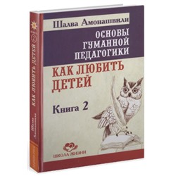 Книга ОСНОВЫ ГУМАННОЙ ПЕДАГОГИКИ. Книга 2. Как любить детей. Шалва Амонашвили (твёрдый переплёт, 349 стр.), 1 шт.