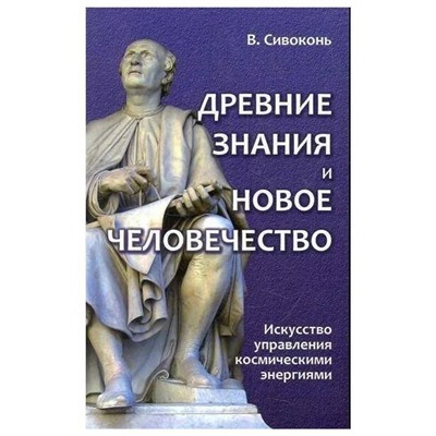 Книга ДРЕВНИЕ ЗНАНИЯ И НОВОЕ ЧЕЛОВЕЧЕСТВО. Искусство управления космическими энергиями. В. Сивоконь (мягкий переплёт, 234 стр.), 1 шт.
