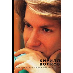 Книга НЕСЕРЬЁЗНАЯ КНИГА ОБ ОПУХОЛИ. Кирилл Волков (мягкий переплёт, 256 стр.), 1 шт.