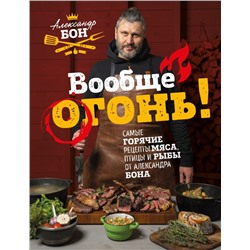 Вообще огонь! Самые горячие рецепты мяса, птицы и рыбы от Александра Бона