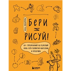 Бери и рисуй! 60+ упражнений на каждый день для развития фантазии и креатива