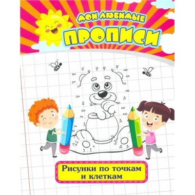 Мои любимые прописи. Рисунки по точкам и клеткам