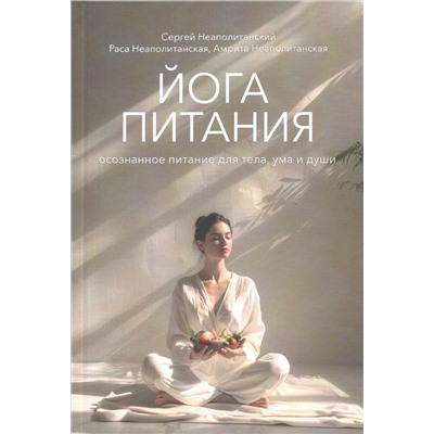 Книга ЙОГА ПИТАНИЯ осознанное питание для тела, ума и души. Сергей Неаполитанский, Раса Неаполитанская, Амрита Неаполитанская (твёрдый переплёт, 448 стр.), 1 шт.