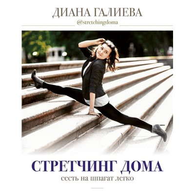 Книга СТРЕТЧИНГ ДОМА. Сесть на шпагат легко. Диана Галиева (твёрдый переплёт, 224 стр.), 1 шт.