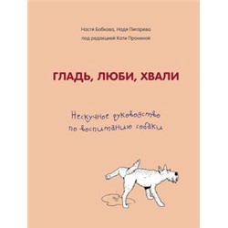 Гладь, люби, хвали. Нескучное руководство по воспитанию собаки