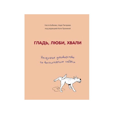Гладь, люби, хвали. Нескучное руководство по воспитанию собаки
