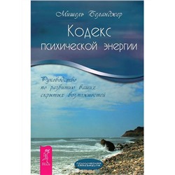 Книга КОДЕКС ПСИХИЧЕСКОЙ ЭНЕРГИИ Руководство по развитию ваших скрытых возможностей, Мишель Беланджер (мягкий переплёт, 319 стр., 19,5см*13см), 1 шт.