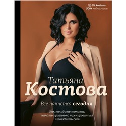 Книга ВСЁ НАЧНЁТСЯ СЕГОДНЯ. Как наладить питание, начать правильно тренироваться и полюбить себя. Татьяна Костова (твёрдый переплёт, 240 стр.), 1 шт.