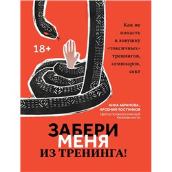 Абрамова, Постников: Забери меня из тренинга! Как не попасть в ловушку "токсичных" тренингов, семинаров, сект