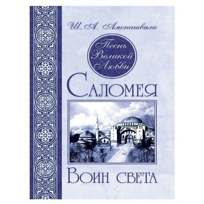 Книга ПЕСНЬ ВЕЛИКОЙ ЛЮБВИ. ВОИН СВЕТА. Саломея, Ш.А. Амонашвили (твёрдый переплёт, 447 стр.), 1 шт.