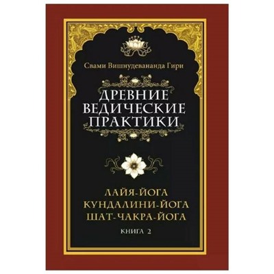 Книга ДРЕВНИЕ ВЕДИЧЕСКИЕ ПРАКТИКИ. Книга 2. ЛАЙЯ-ЙОГА, КУНДАЛИНИ-ЙОГА, ШАТ-ЧАКРА-ЙОГА. Свами Вишнудевананда Гири (твёрдый переплёт, 485 стр.), 1 шт.