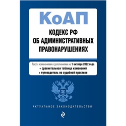 Кодекс Российской Федерации об административных правонарушениях. Текст с изм. и доп. на 1 октября 2022 года (+ сравнительная таблица изменений) (+ путеводитель по судебной практике) / КОАП РФ