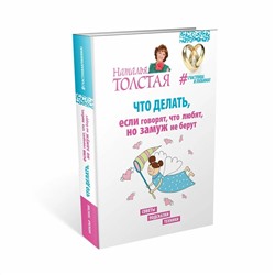 Книга ЧТО ДЕЛАТЬ, если говорят, что любят, но замуж не берут. Наталья Толстая (твёрдый переплёт, 332 стр.), 1 шт.
