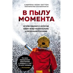В пылу момента. Истории пожарного о непростом выборе между молниеносными и взвешенными решениями