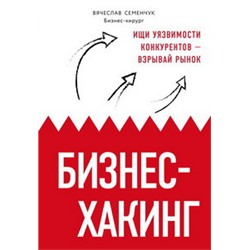 Бизнес-хакинг. Ищи уязвимости конкурентов — взрывай рынок