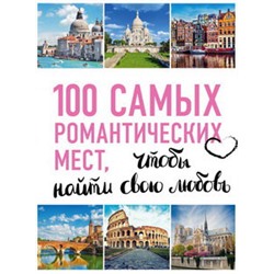 100 самых романтических мест мира, чтобы найти свою любовь. 2-е изд. испр. и доп. (нов. оф. серии)