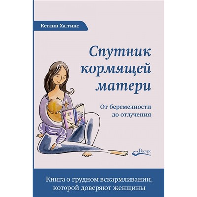Книга СПУТНИК КОРМЯЩЕЙ МАТЕРИ. От беременности до отлучения. Кетлин Хаггинс (мягкий переплёт, 464 стр.), 1 шт.