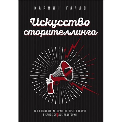 Искусство сторителлинга. Как создавать истории, которые попадут в самое сердце аудитории