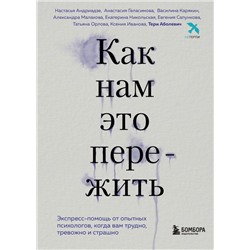 Как нам это пережить. Экспресс-помощь от опытных психологов, когда вам трудно, тревожно и страшно
