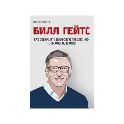 Билл Гейтс. Как совершить цифровую революцию не выходя из школы