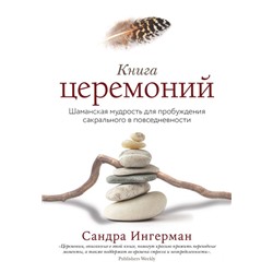 Книга церемоний. Шаманская мудрость для пробуждения сакрального в повседневности