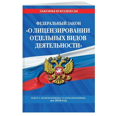 Федеральный закон "О лицензировании отдельных видов деятельности". Текст с изменениями и дополнениями на 2018 год