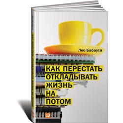 Книга КАК ПЕРЕСТАТЬ ОТКЛАДЫВАТЬ ЖИЗНЬ НА ПОТОМ. Лео Бабаута (твёрдый переплёт, 125 стр.), 1 шт.