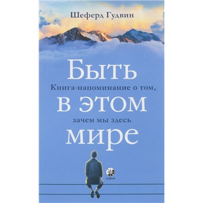 Книга БЫТЬ В ЭТОМ МИРЕ. Книга-напоминание о том, зачем мы здесь. Шеферд Гудвин (мягкий переплёт, 187 стр.), 1 шт.