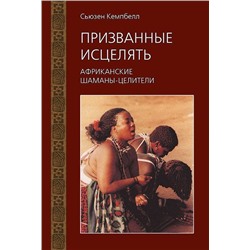 Книга ПРИЗВАННЫЕ ИСЦЕЛЯТЬ Африканские шаманы-целители, Сьюзен Кэмпбелл (твёрдый переплёт, 224 стр., 22см*15см), 1 шт.