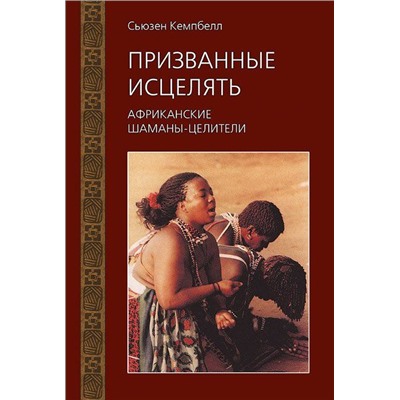 Книга ПРИЗВАННЫЕ ИСЦЕЛЯТЬ Африканские шаманы-целители, Сьюзен Кэмпбелл (твёрдый переплёт, 224 стр., 22см*15см), 1 шт.
