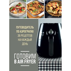 Готовим в Air Fryer. Путеводитель по аэрогрилю. 36 рецептов на каждый день