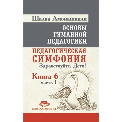 Книга ОСНОВЫ ГУМАННОЙ ПЕДАГОГИКИ, Книга 6, Часть 1, ПЕДАГОГИЧЕСКАЯ СИМФОНИЯ. ЗДРАВСТВУЙТЕ ДЕТИ! Шалва Амонашвили (твёрдый переплёт, 315 стр.), 1 шт.