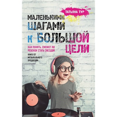 Книга МАЛЕНЬКИМИ ШАГАМИ К БОЛЬШОЙ ЦЕЛИ. Татьяна Тур (твёрдый переплёт, 224 стр.), 1 шт.