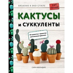 Вязание в ЭКО-стиле. Кактусы и суккуленты. 16 пушистых проектов для вязания крючком