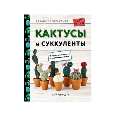 Вязание в ЭКО-стиле. Кактусы и суккуленты. 16 пушистых проектов для вязания крючком