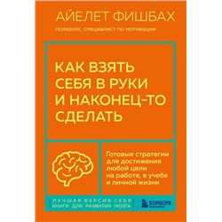 Как взять себя в руки и наконец-то сделать. Готовые стратегии для достижения любой цели на работе, в учебе и личной жизни