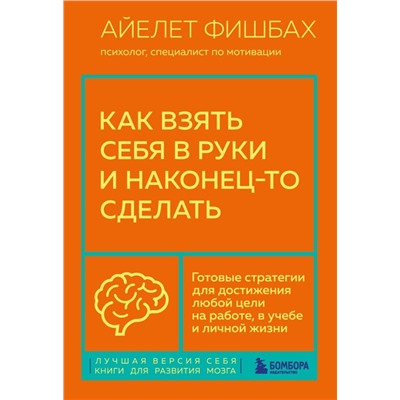 Как взять себя в руки и наконец-то сделать. Готовые стратегии для достижения любой цели на работе, в учебе и личной жизни