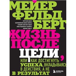 Жизнь после цели, Или как достигнуть успеха, вкладываясь в действия, а не в результат