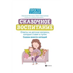 Финченко, Севостьянова: Сказочное воспитание. Ответы на детские вопросы, которые ставят в тупик. Сказки вместо нотаций