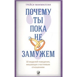 Книга ПОЧЕМУ ТЫ ПОКА НЕ ЗАМУЖЕМ. 10 моделей поведения, мешающих счастливым отношениям, Трэйси Макмиллан (мягкий переплёт, 256 стр., 20см*12,5см), 1 шт.