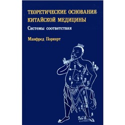 Книга ТЕОРЕТИЧЕСКИЕ ОСНОВАНИЯ КИТАЙСКОЙ МЕДИЦИНЫ Системы соответствия, Манфред Поркерт (твёрдый переплёт, 336 стр., 21,8см*14,5см), 1 шт.