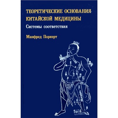 Книга ТЕОРЕТИЧЕСКИЕ ОСНОВАНИЯ КИТАЙСКОЙ МЕДИЦИНЫ Системы соответствия, Манфред Поркерт (твёрдый переплёт, 336 стр., 21,8см*14,5см), 1 шт.