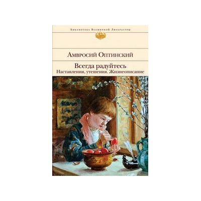 Всегда радуйтесь. Наставления, утешения. Жизнеописание