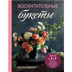 Восхитительные букеты. 35 простых композиций для любого сезона