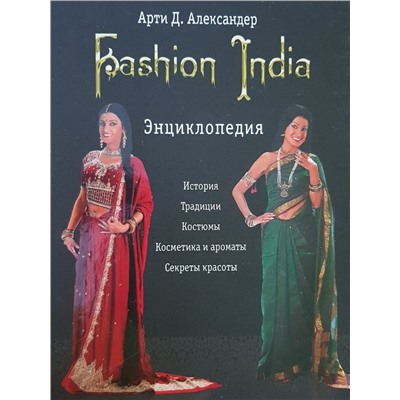 Книга FASHION INDIA. ЭНЦИКЛОПЕДИЯ. История, традиции, костюмы, косметика и ароматы, секреты красоты, Арти Д. Александер (твёрдый переплёт, 320 стр.), 1 шт.