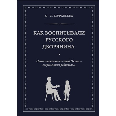 Как воспитывали русского дворянина. Опыт знаменитых семей России - современным родителям