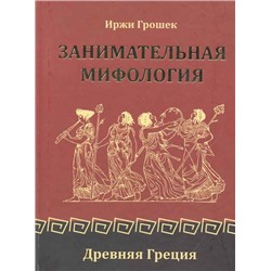 Книга ЗАНИМАТЕЛЬНАЯ МИФОЛОГИЯ. Древняя Греция. Иржи Грошек (твёрдый переплёт, 319 стр.), 1 шт.